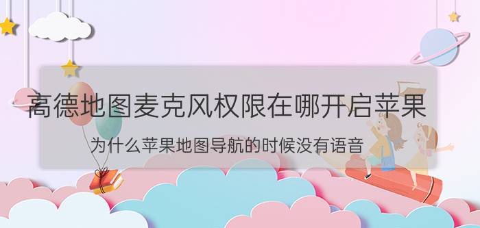 高德地图麦克风权限在哪开启苹果 为什么苹果地图导航的时候没有语音？